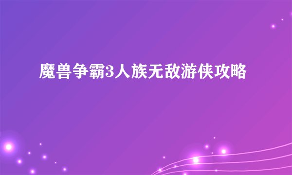魔兽争霸3人族无敌游侠攻略