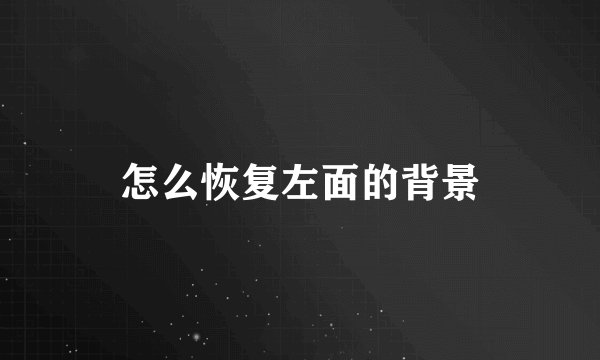 怎么恢复左面的背景