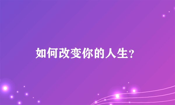 如何改变你的人生?