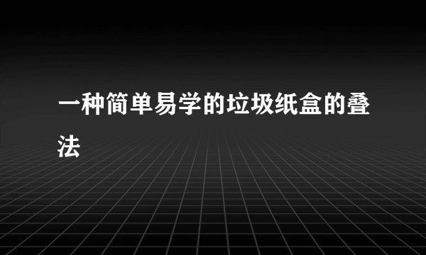 一种简单易学的垃圾纸盒的叠法