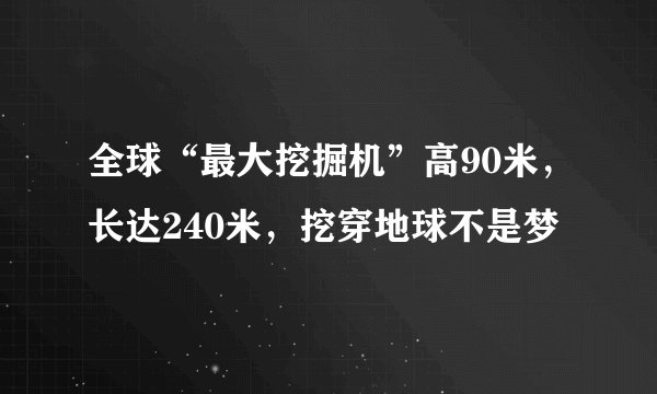 全球“最大挖掘机”高90米,长达240米,挖穿地球不是梦