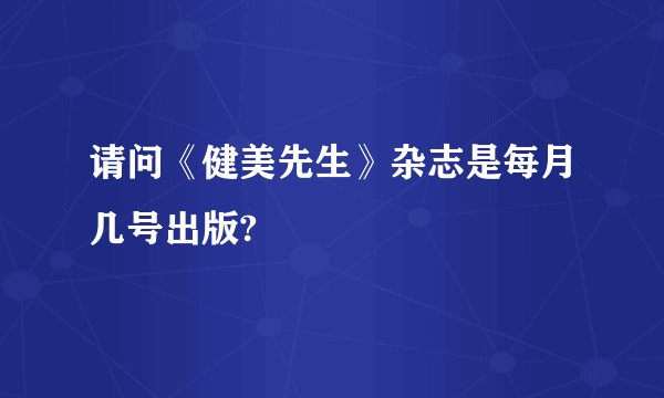 请问《健美先生》杂志是每月几号出版?