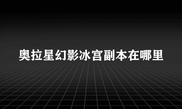 奥拉星幻影冰宫副本在哪里