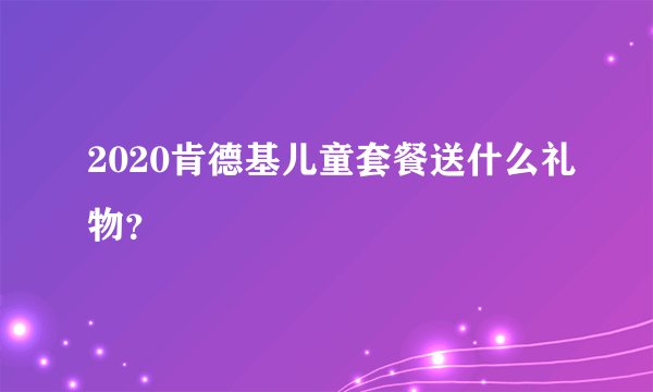 2020肯德基儿童套餐送什么礼物？