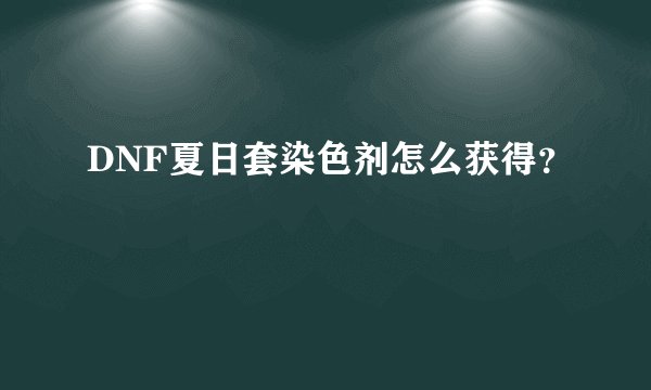 DNF夏日套染色剂怎么获得？