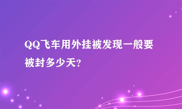 QQ飞车用外挂被发现一般要被封多少天?