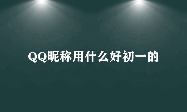 QQ昵称用什么好初一的