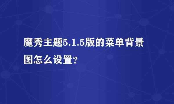 魔秀主题5.1.5版的菜单背景图怎么设置？