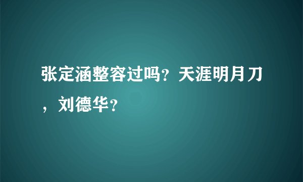 张定涵整容过吗？天涯明月刀，刘德华？