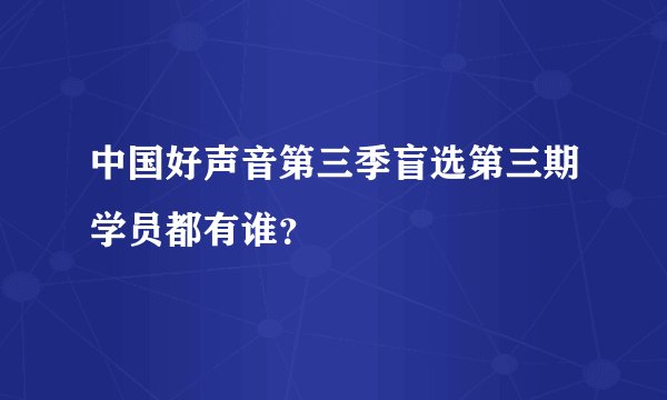 中国好声音第三季盲选第三期学员都有谁？