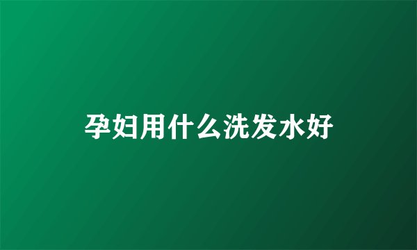 孕妇用什么洗发水好