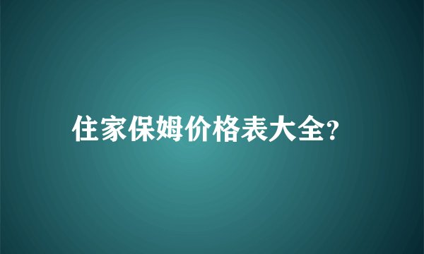 住家保姆价格表大全？