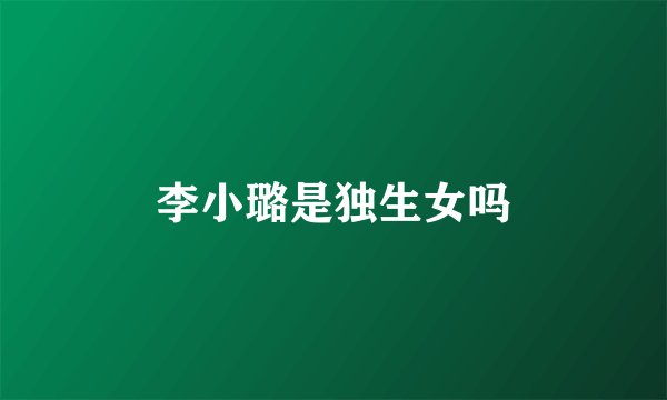 李小璐是独生女吗