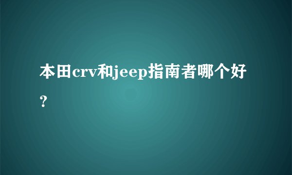本田crv和jeep指南者哪个好？