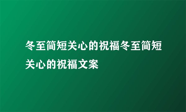 冬至简短关心的祝福冬至简短关心的祝福文案