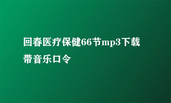 回春医疗保健66节mp3下载 带音乐口令