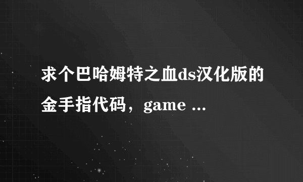 求个巴哈姆特之血ds汉化版的金手指代码，game ID CYJJ FE3073F0