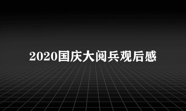 2020国庆大阅兵观后感