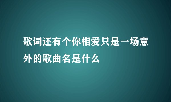 歌词还有个你相爱只是一场意外的歌曲名是什么
