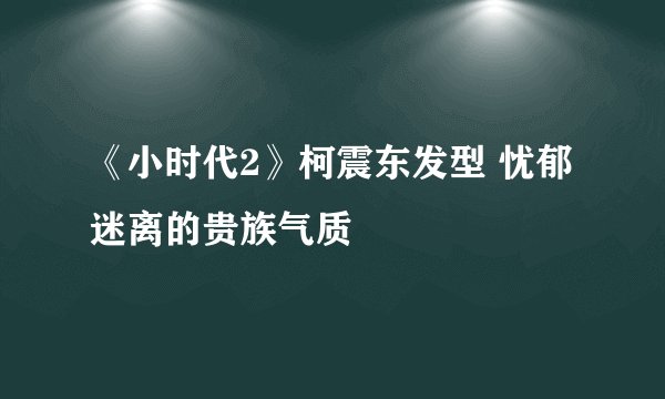 《小时代2》柯震东发型 忧郁迷离的贵族气质