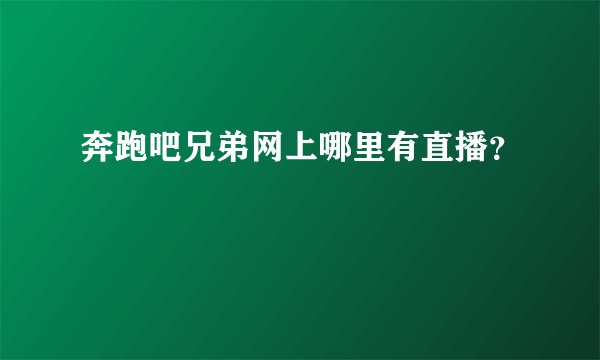 奔跑吧兄弟网上哪里有直播？