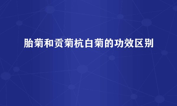 胎菊和贡菊杭白菊的功效区别