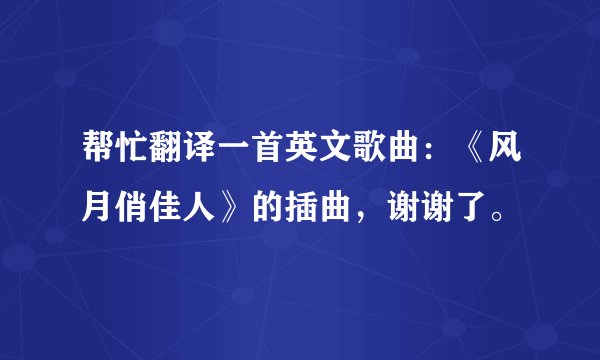 帮忙翻译一首英文歌曲：《风月俏佳人》的插曲，谢谢了。