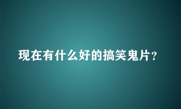 现在有什么好的搞笑鬼片？