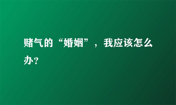 赌气的“婚姻”,我应该怎么办?