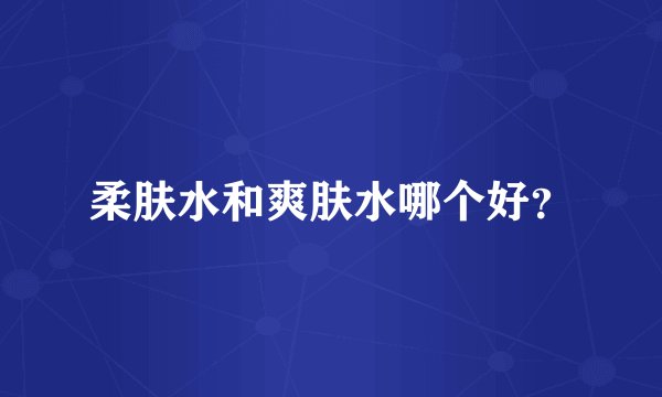 柔肤水和爽肤水哪个好？
