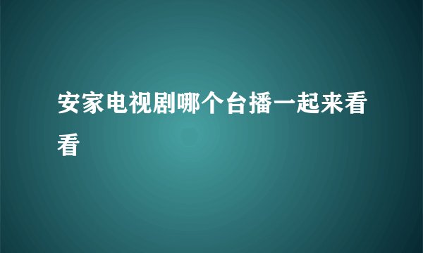 安家电视剧哪个台播一起来看看