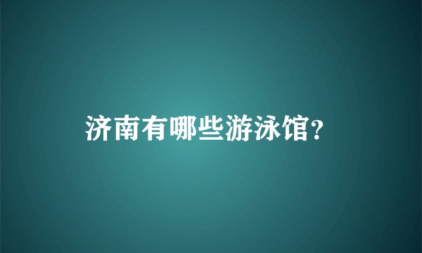 济南有哪些游泳馆？
