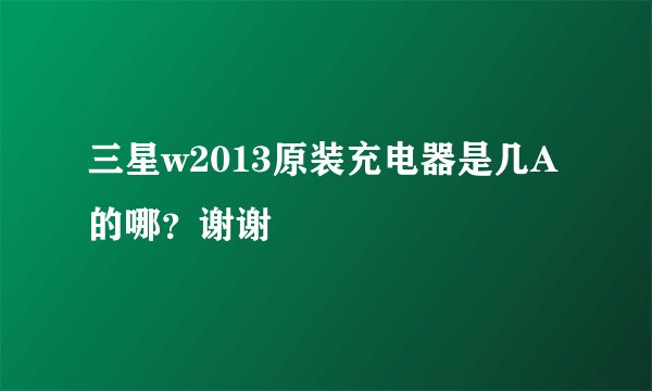 三星w2013原装充电器是几A的哪？谢谢