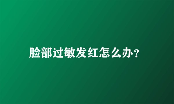 脸部过敏发红怎么办?
