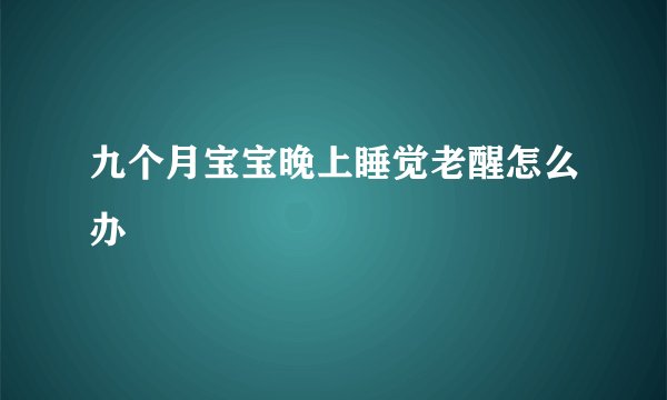 九个月宝宝晚上睡觉老醒怎么办