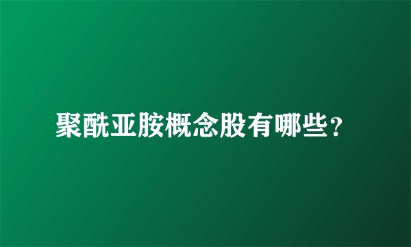 聚酰亚胺概念股有哪些？