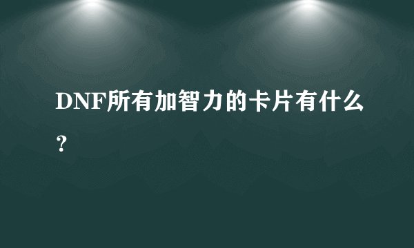 DNF所有加智力的卡片有什么?