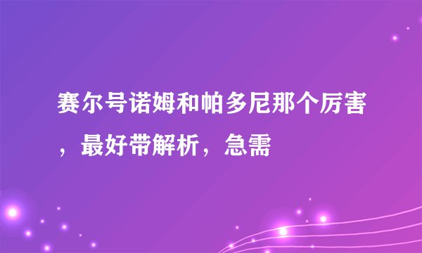 赛尔号诺姆和帕多尼那个厉害,最好带解析,急需