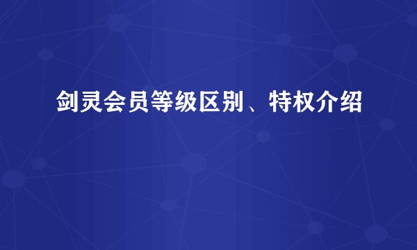 剑灵会员等级区别、特权介绍