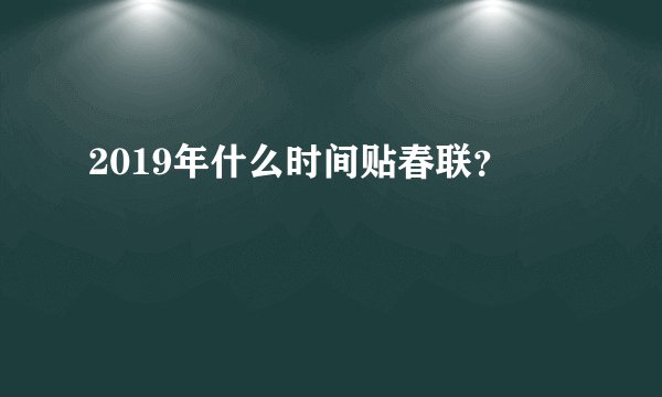 2019年什么时间贴春联？