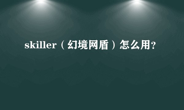 skiller（幻境网盾）怎么用？