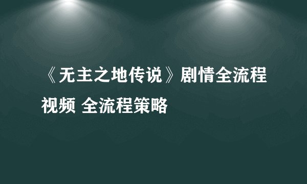 《无主之地传说》剧情全流程视频 全流程策略