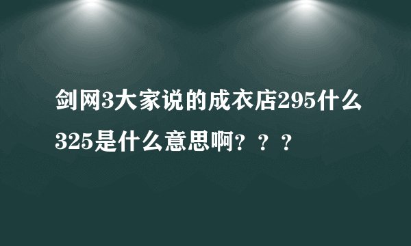 剑网3大家说的成衣店295什么325是什么意思啊？？？