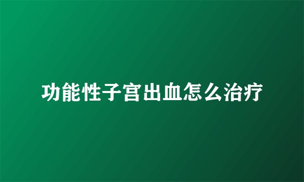 功能性子宫出血怎么治疗