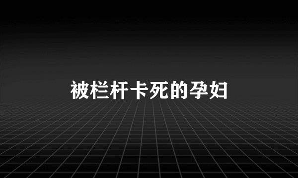被栏杆卡死的孕妇