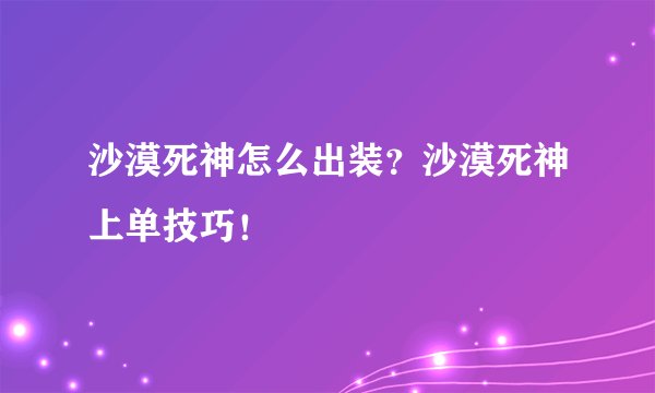 沙漠死神怎么出装？沙漠死神上单技巧！