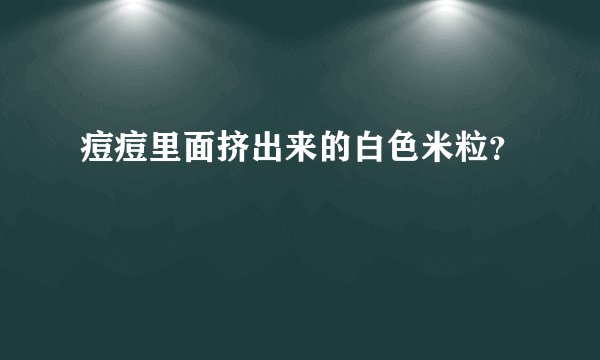 痘痘里面挤出来的白色米粒？