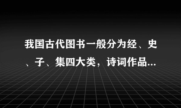 我国古代图书一般分为经、史、子、集四大类，诗词作品归于哪一类？