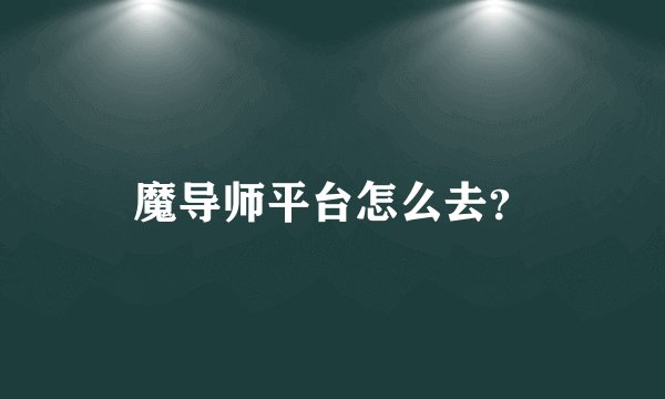 魔导师平台怎么去？