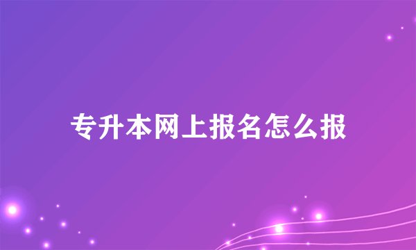 专升本网上报名怎么报